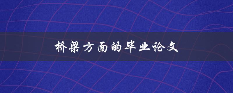 桥梁方面的毕业论文(如何选择合适的研究方向)