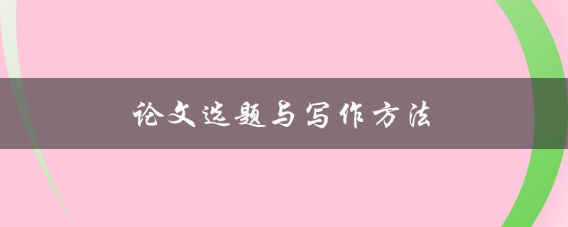 论文选题与写作方法(如何选择适合自己的题目并写出高质量的论文)