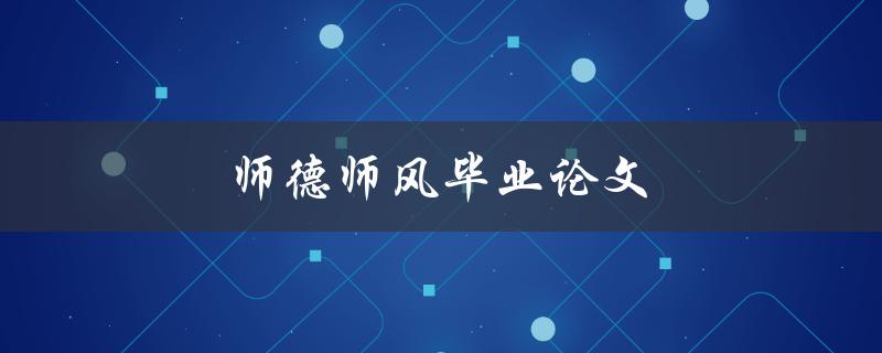 师德师风毕业论文(如何撰写一篇优秀的论文)