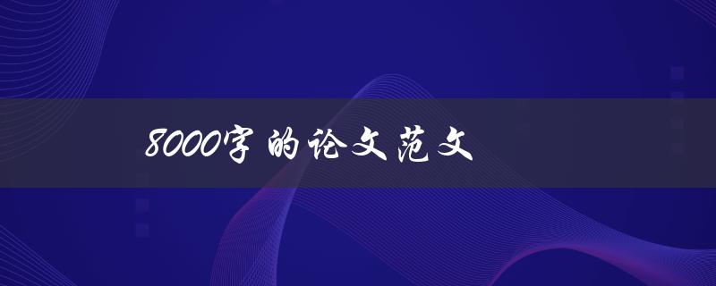8000字的论文范文(如何写出高质量的学术论文)