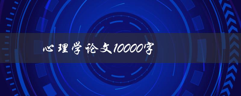 心理学论文10000字(如何写出高质量的论文)