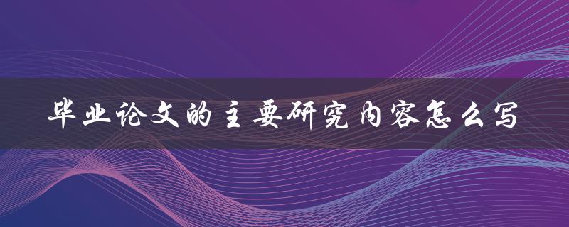 毕业论文的主要研究内容怎么写