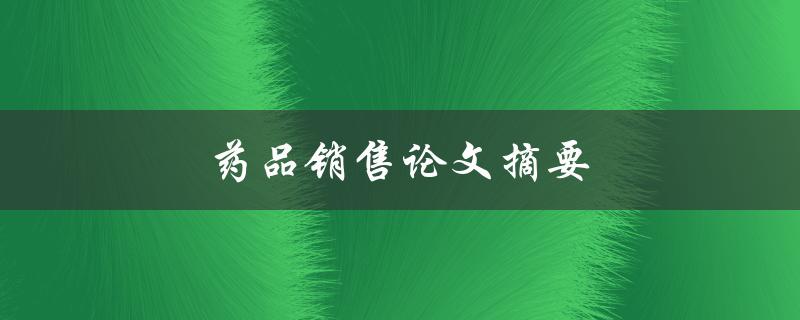 药品销售论文摘要(如何提高药品销售额)