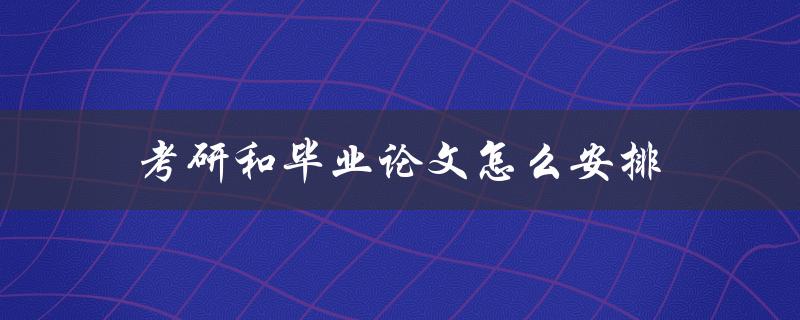 考研和毕业论文怎么安排(应该先做哪个)