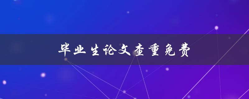 毕业生论文查重免费(哪些网站提供可靠的服务)