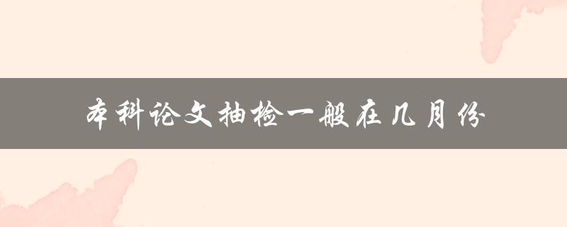 本科论文抽检一般在几月份