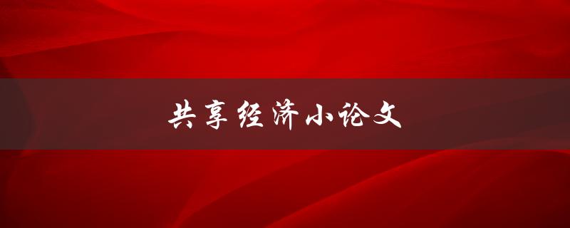 共享经济小论文(如何评估共享经济对经济发展的影响)