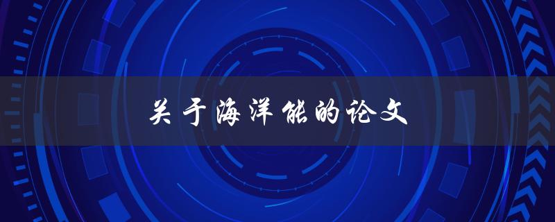 关于海洋能的论文(海洋能发电的现状与前景)