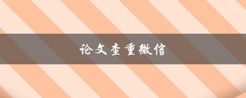 论文查重微信(有哪些优秀的微信平台可以进行论文查重？)