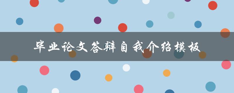 如何写一份完美的毕业论文答辩自我介绍模板