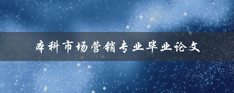 如何撰写一篇优秀的本科市场营销专业毕业论文