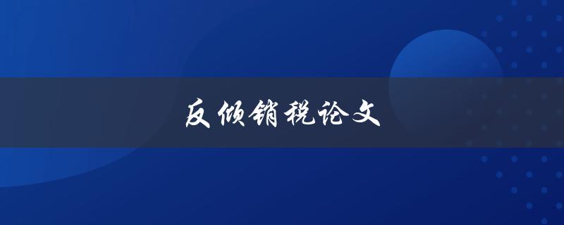 反倾销税论文(如何评估其对国际贸易的影响)