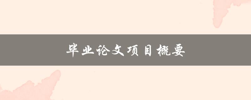 毕业论文项目概要(如何撰写完美的概要)