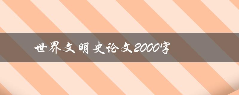 世界文明史论文2000字(如何撰写高质量的论文)