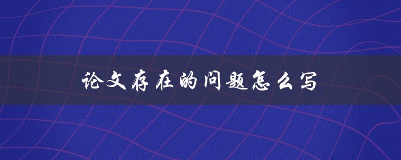 论文存在的问题怎么写(解决论文写作难题的有效方法)