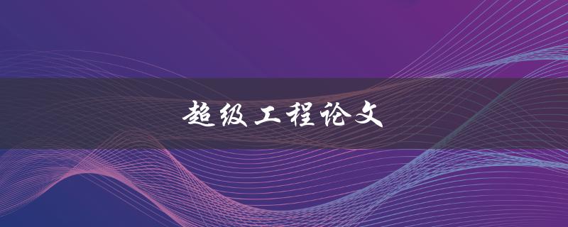 超级工程论文(如何撰写出色的研究论文)