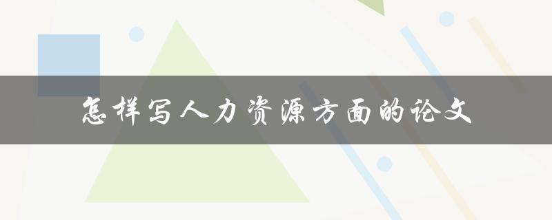 怎样写人力资源方面的论文