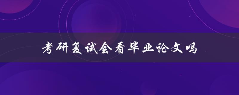 考研复试会看毕业论文吗