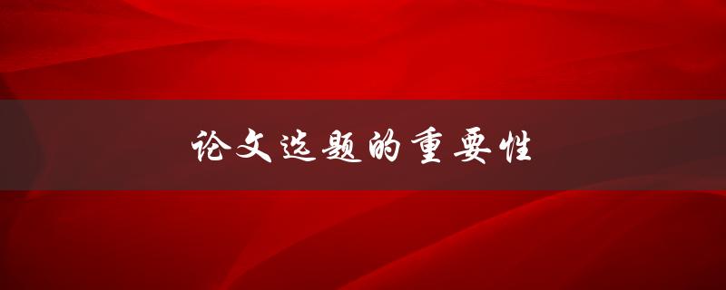 论文选题的重要性(如何选择一个合适的研究方向)