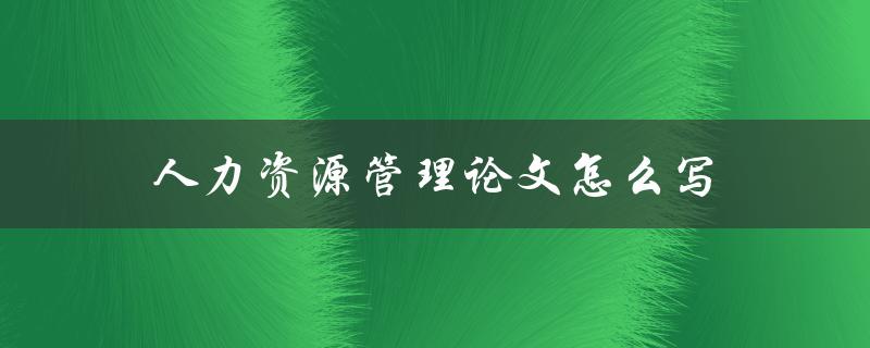 人力资源管理论文怎么写