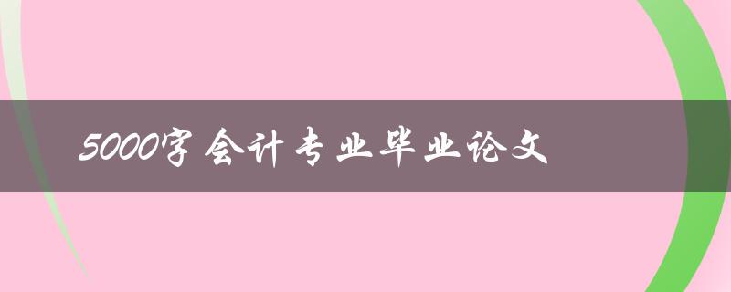 5000字会计专业毕业论文