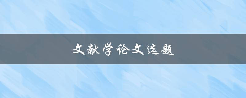 文献学论文选题(如何选择适合的研究方向)