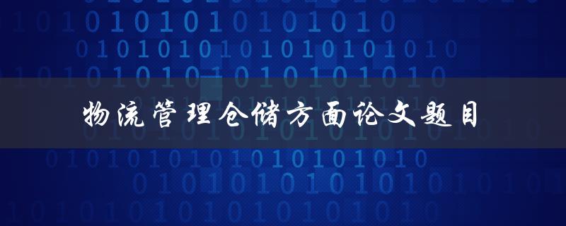 如何提高物流管理中仓储方面的效率？——以论文为例