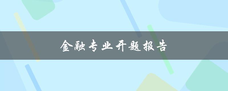 金融专业开题报告(如何成功撰写一份出色的开题报告)