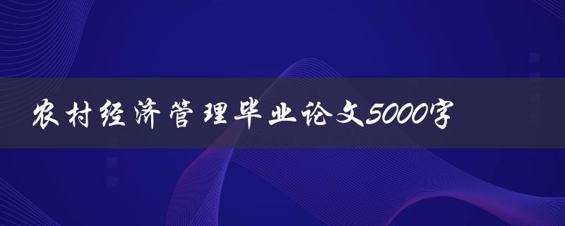 农村经济管理毕业论文5000字