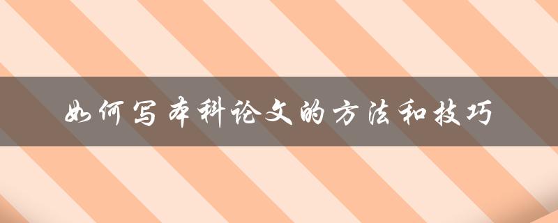 如何写本科论文的方法和技巧 如何写本科论文的方法和技巧