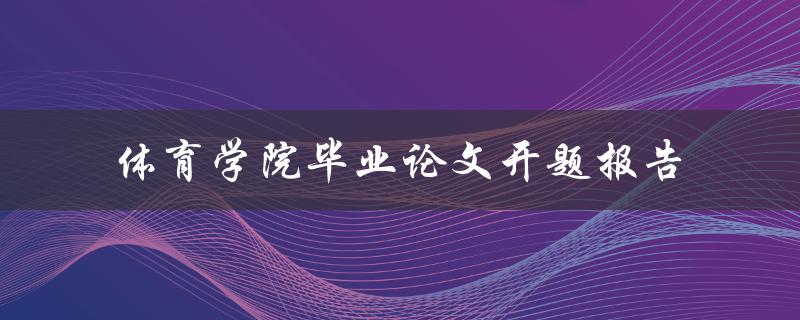体育学院毕业论文开题报告如何撰写高质量的论文
