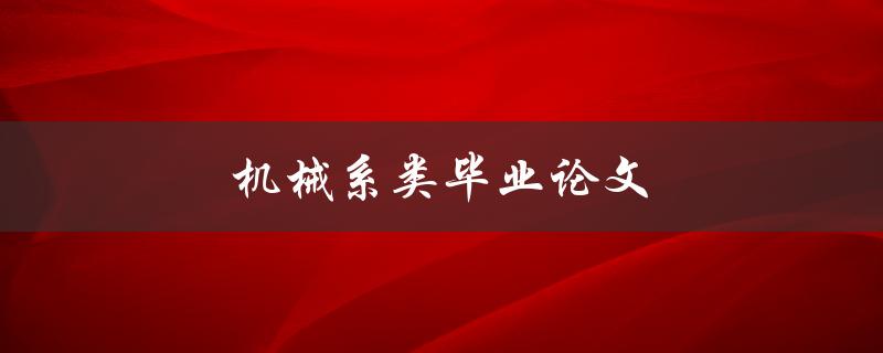 机械系类毕业论文(如何选题与撰写)
