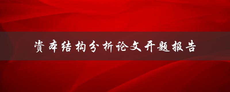 如何撰写一篇关于资本结构分析的论文开题报告