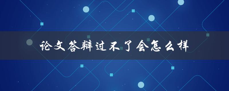 论文答辩过不了会怎么样