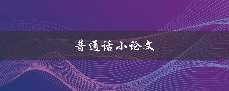 普通话小论文(怎样写好一篇优秀的作文)