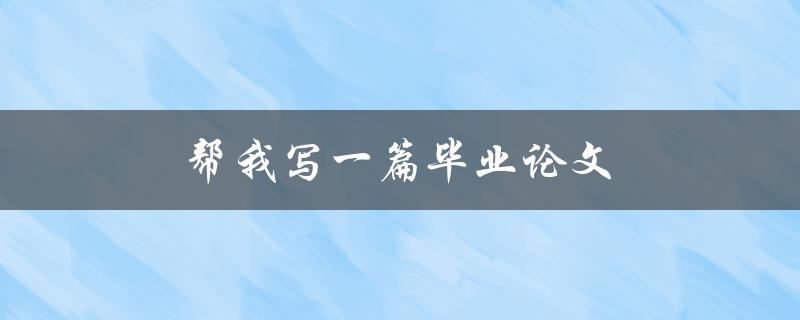 帮我写一篇毕业论文(如何完成论文)