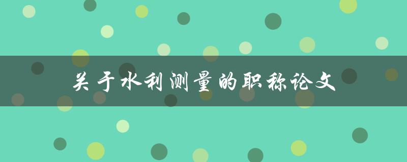 关于水利测量的职称论文(如何提高测量精度)