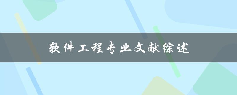 什么是软件工程专业文献综述？如何撰写一篇优秀的软件工程专业文献综述
