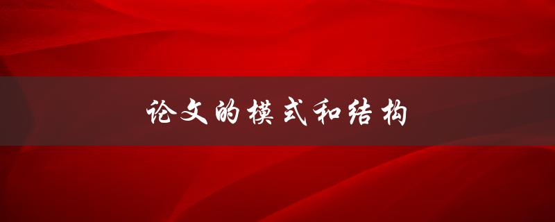 论文的模式和结构(如何设计一个完美的论文结构)