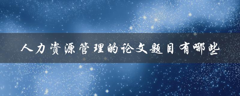 人力资源管理的论文题目有哪些