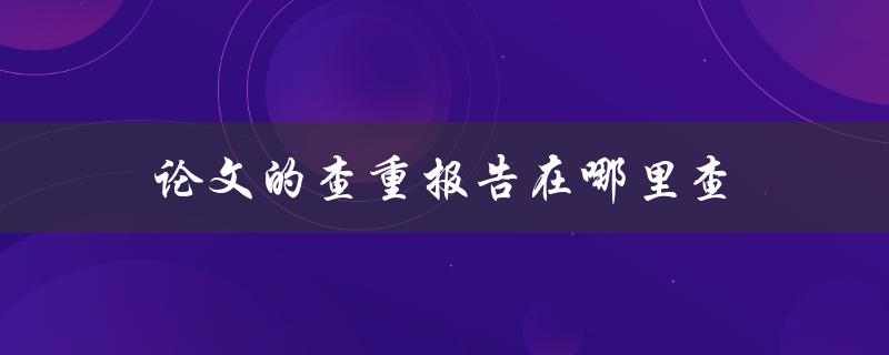 论文的查重报告在哪里查(详细解答)