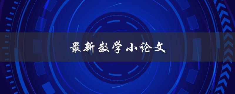 最新数学小论文(如何写出高质量的数学论文)