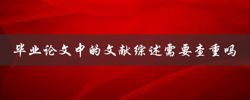 毕业论文中的文献综述需要查重吗
