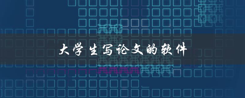 大学生写论文的软件(有哪些值得推荐的工具？)