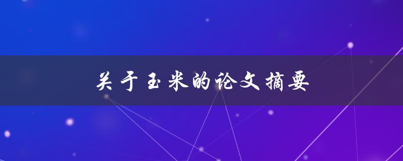 关于玉米的论文摘要(玉米的起源、演化和重要性)