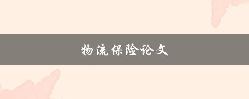 物流保险论文(如何评估物流保险的风险与收益)