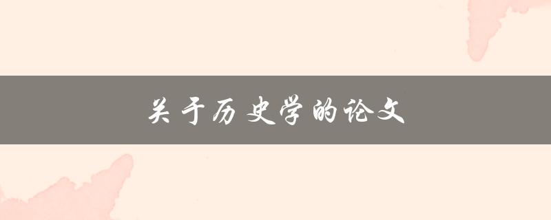 关于历史学的论文(如何写出一篇优秀的历史学论文)