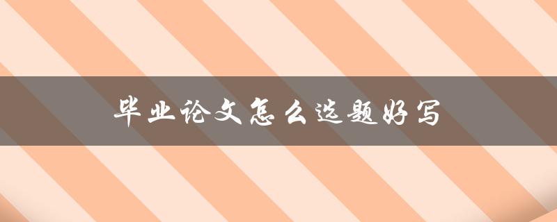 毕业论文怎么选题好写