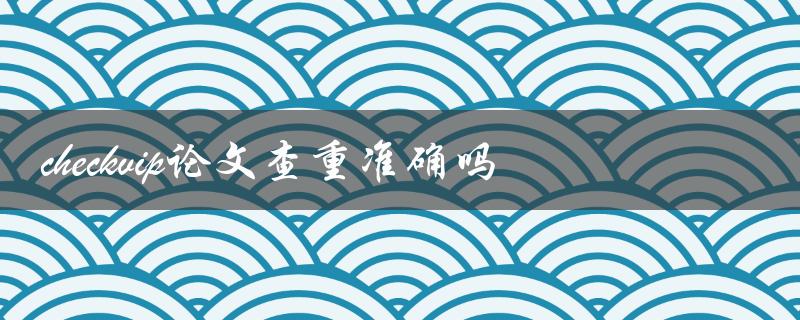 checkvip论文查重准确吗