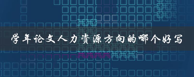学年论文人力资源方向的哪个好写